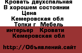 Кровать двухспальная. В хорошем состоянии  › Цена ­ 4 000 - Кемеровская обл., Топки г. Мебель, интерьер » Кровати   . Кемеровская обл.